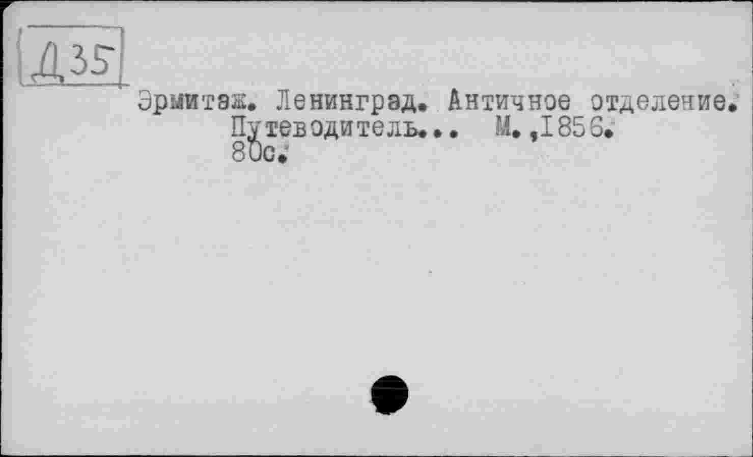 ﻿
Эрмитаж. Ленинград. Античное отделение.
Пу тев оди те ль... М. ,185 6.